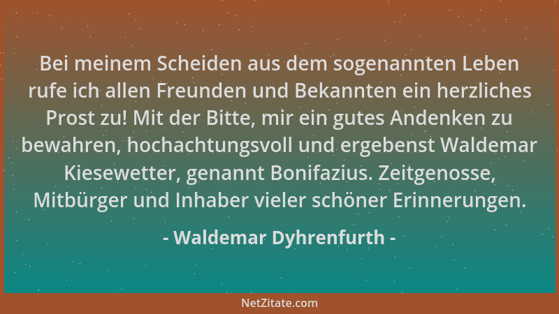 Waldemar Dyhrenfurth - Bei meinem Scheiden aus dem sogenannten Leben rufe ich allen Freunden und Bekannten ein herzliches P...