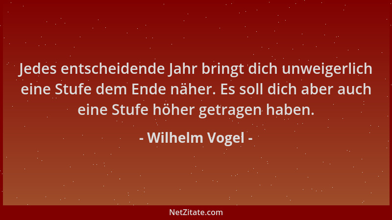 Wilhelm Vogel - Jedes entscheidende Jahr bringt dich unweigerlich eine Stufe dem Ende näher. Es soll dich aber auch eine St...