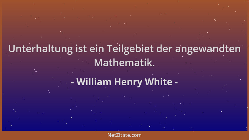 William Henry White - Unterhaltung ist ein Teilgebiet der angewandten Mathematik....