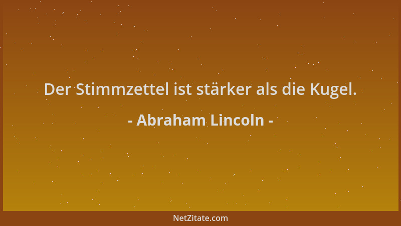 Abraham Lincoln - Der Stimmzettel ist stärker als die Kugel....