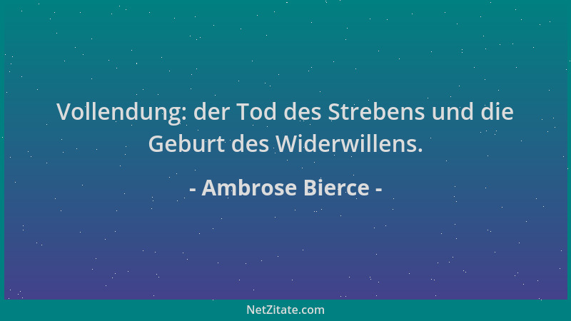 Ambrose Bierce - Vollendung: der Tod des Strebens und die Geburt des Widerwillens....