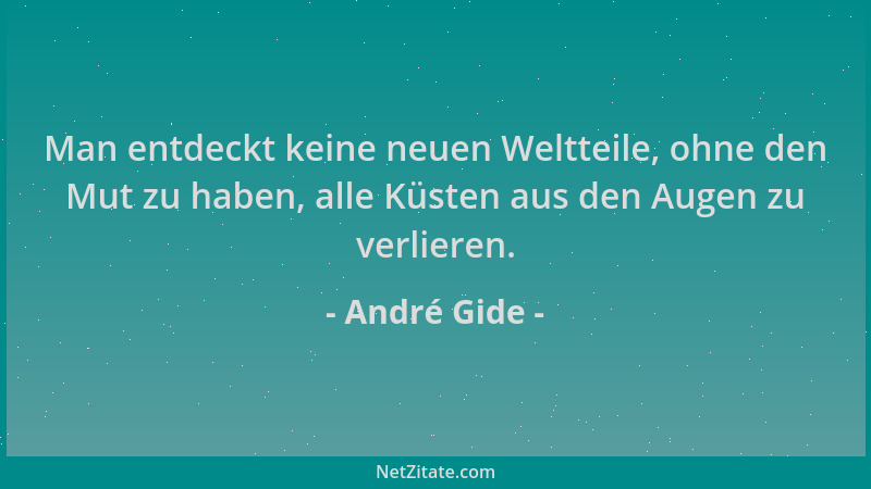 André Gide - Man entdeckt keine neuen Weltteile, ohne den Mut zu haben, alle Küsten aus den Augen zu verlieren....