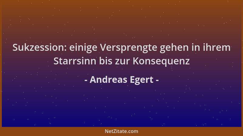 Andreas Egert - Sukzession: einige Versprengte gehen in ihrem Starrsinn bis zur Konsequenz...
