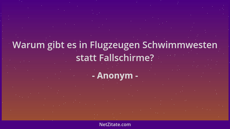 Anonym - Warum gibt es in Flugzeugen Schwimmwesten statt Fallschirme?...