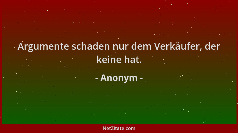 Anonym - Argumente schaden nur dem Verkäufer, der keine hat....