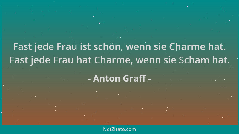 Anton Graff - Fast jede Frau ist schön, wenn sie Charme hat. Fast jede Frau hat Charme, wenn sie Scham hat....