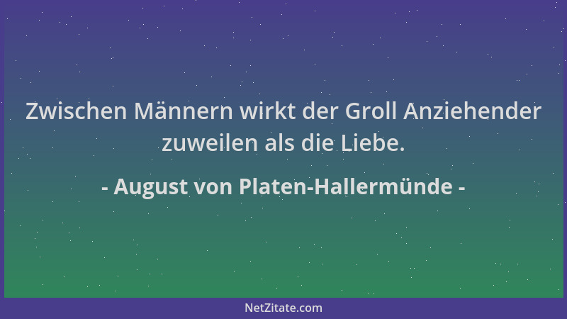 August von Platen-Hallermünde - Zwischen Männern wirkt der Groll Anziehender zuweilen als die Liebe....