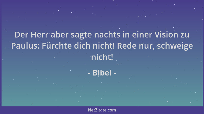 Bibel - Der Herr aber sagte nachts in einer Vision zu Paulus: Fürchte dich nicht! Rede nur, schweige nicht!...