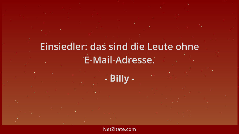 Billy - Einsiedler: das sind die Leute ohne E-Mail-Adresse....