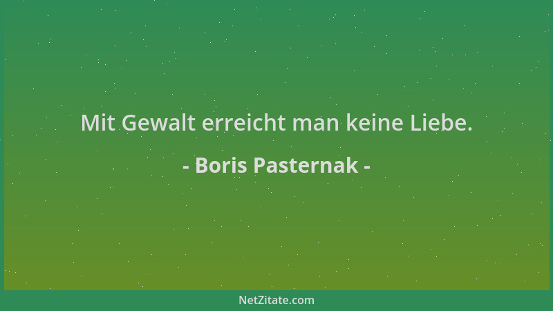 Boris Pasternak - Mit Gewalt erreicht man keine Liebe....