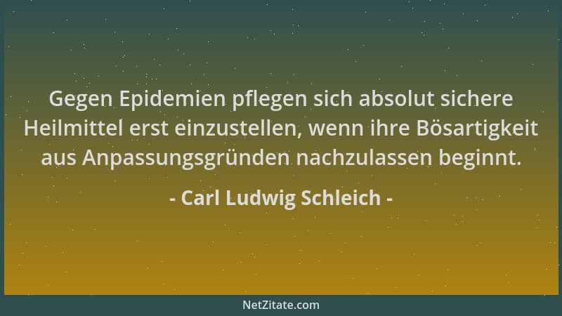 Carl Ludwig Schleich - Gegen Epidemien pflegen sich absolut sichere Heilmittel erst einzustellen, wenn ihre Bösartigkeit au...