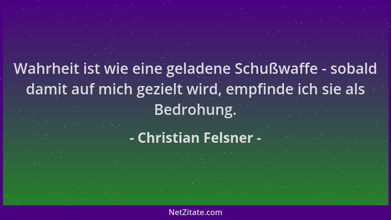 Christian Felsner - Wahrheit ist wie eine geladene Schußwaffe - sobald damit auf mich gezielt wird, empfinde ich sie als Be...