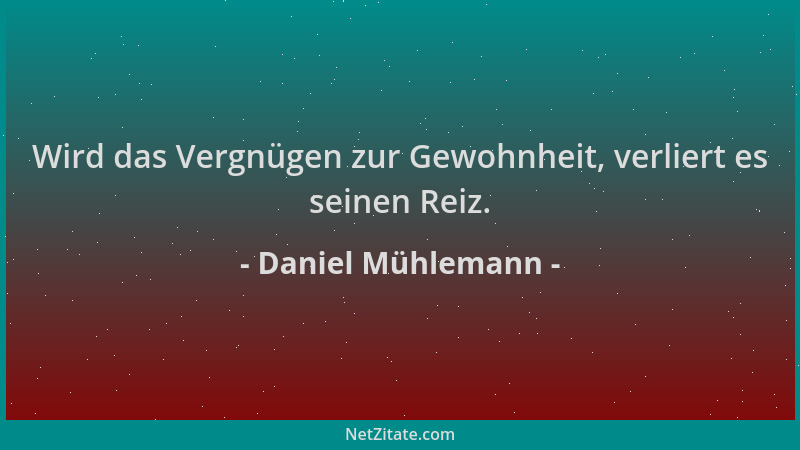 Daniel Mühlemann - Wird das Vergnügen zur Gewohnheit, verliert es seinen Reiz....