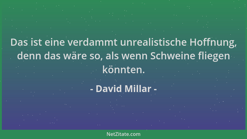 David Millar - Das ist eine verdammt unrealistische Hoffnung, denn das wäre so, als wenn Schweine fliegen könnten....