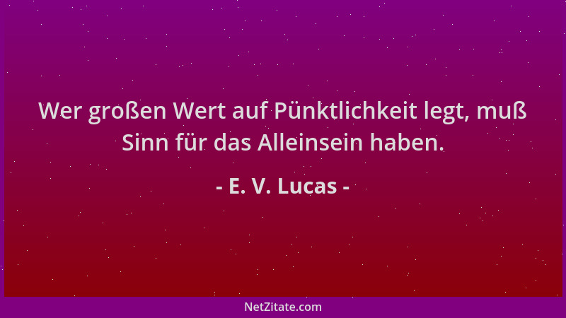 E. V. Lucas - Wer großen Wert auf Pünktlichkeit legt, muß Sinn für das Alleinsein haben....