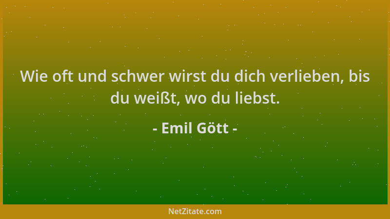 Emil Gött - Wie oft und schwer wirst du dich verlieben, bis du weißt, wo du liebst....