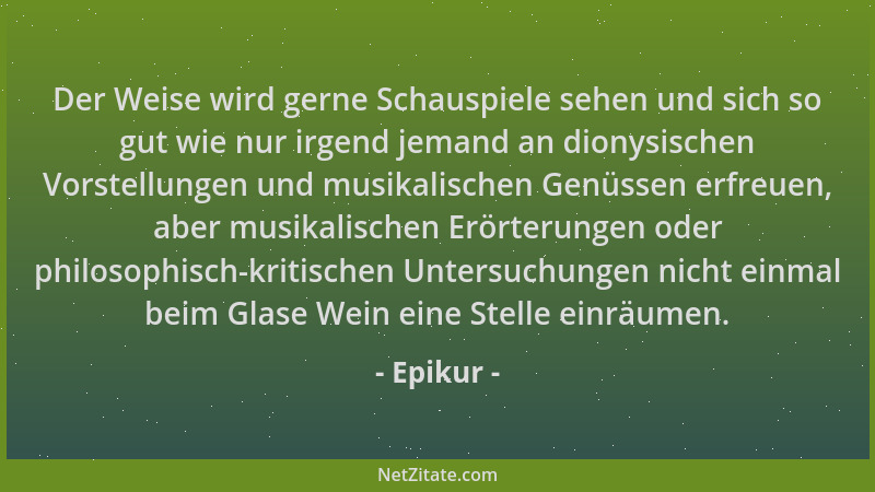 Epikur - Der Weise wird gerne Schauspiele sehen und sich so gut wie nur irgend jemand an dionysischen Vorstellungen und mus...