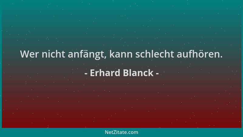 Erhard Blanck - Wer nicht anfängt, kann schlecht aufhören....