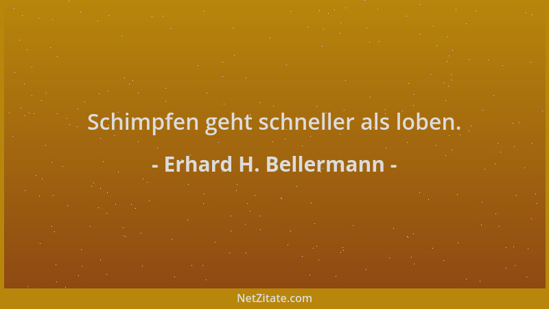 Erhard H. Bellermann - Schimpfen geht schneller als loben....
