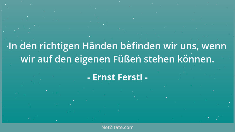 Ernst Ferstl - In den richtigen Händen befinden wir uns, wenn wir auf den eigenen Füßen stehen können....