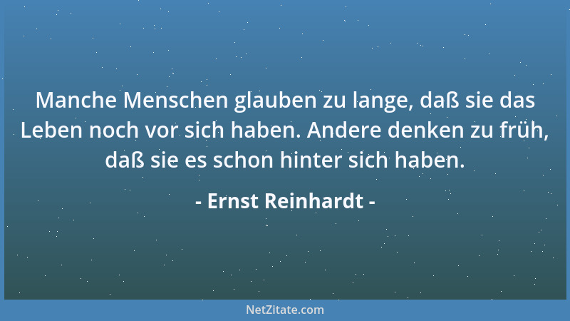 Ernst Reinhardt - Manche Menschen glauben zu lange, daß sie das Leben noch vor sich haben. Andere denken zu früh, daß sie e...