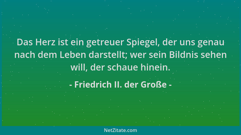 Friedrich II. der Große - Das Herz ist ein getreuer Spiegel, der uns genau nach dem Leben darstellt; wer sein Bildnis sehen...