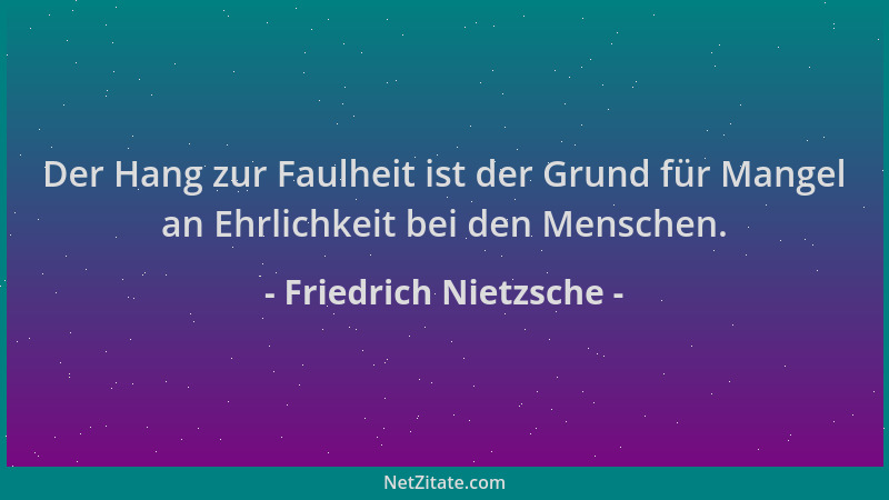 Friedrich Nietzsche - Der Hang zur Faulheit ist der Grund für Mangel an Ehrlichkeit bei den Menschen....