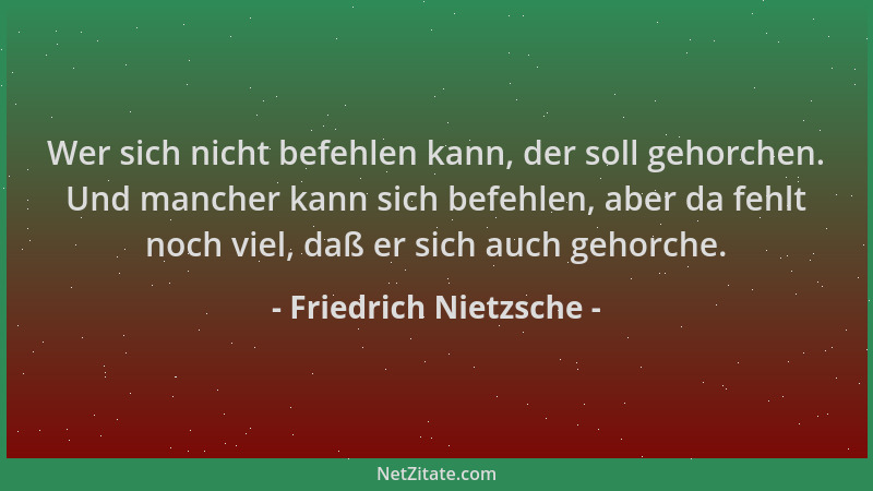 Friedrich Nietzsche - Wer sich nicht befehlen kann, der soll gehorchen. Und mancher kann sich befehlen, aber da fehlt noch...