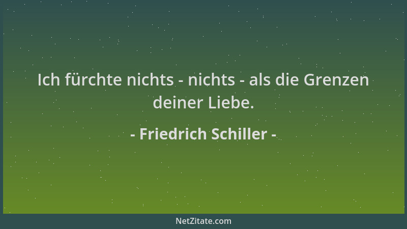 Friedrich Schiller - Ich fürchte nichts - nichts - als die Grenzen deiner Liebe....