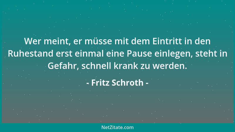 Fritz Schroth - Wer meint, er müsse mit dem Eintritt in den Ruhestand erst einmal eine Pause einlegen, steht in Gefahr, sch...