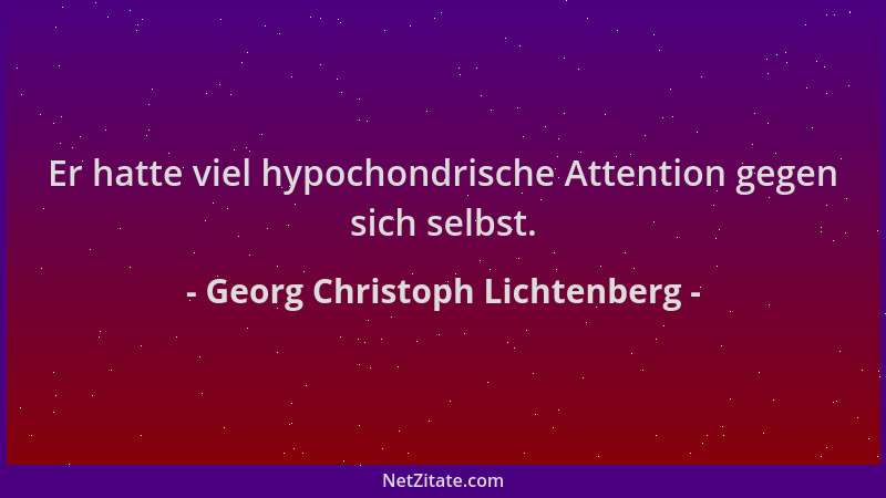 Georg Christoph Lichtenberg - Er hatte viel hypochondrische Attention gegen sich selbst....