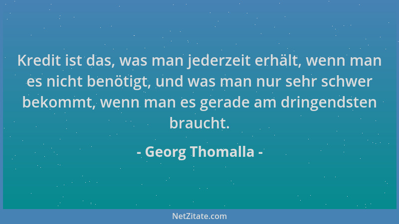 Georg Thomalla - Kredit ist das, was man jederzeit erhält, wenn man es nicht benötigt, und was man nur sehr schwer bekommt,...