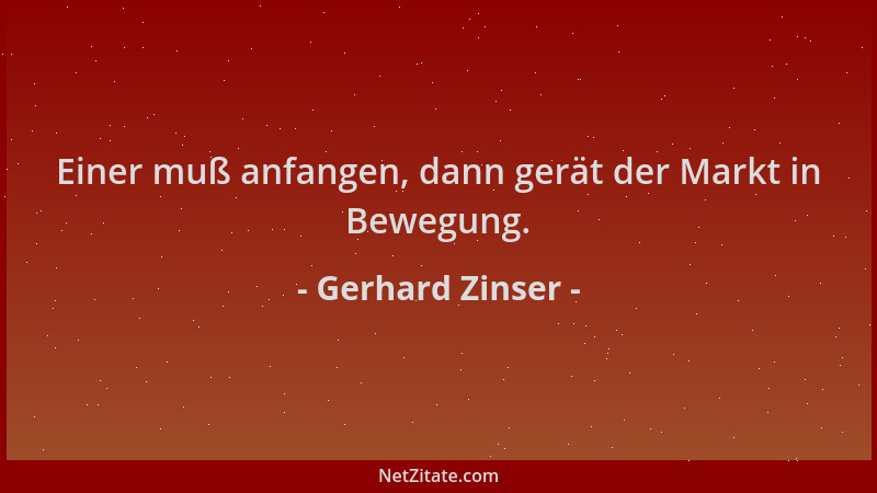 Gerhard Zinser - Einer muß anfangen, dann gerät der Markt in Bewegung....
