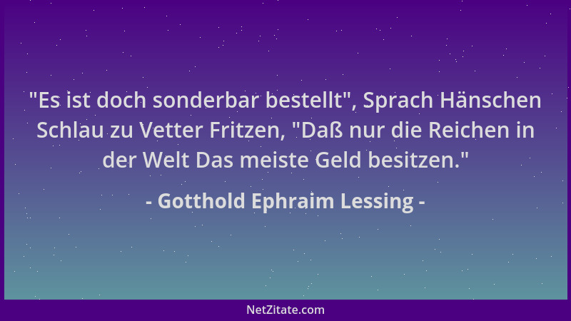 Gotthold Ephraim Lessing -  "Es ist doch sonderbar bestellt ", Sprach Hänschen Schlau zu Vetter Fritzen,  "Daß nur die Reichen...