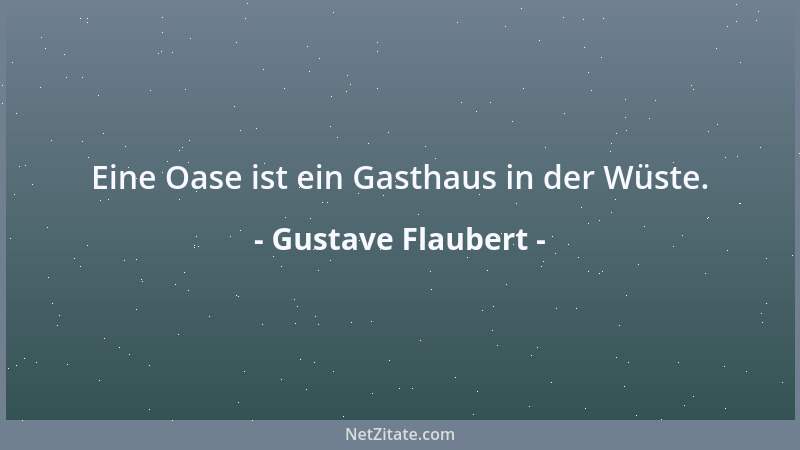 Gustave Flaubert - Eine Oase ist ein Gasthaus in der Wüste....