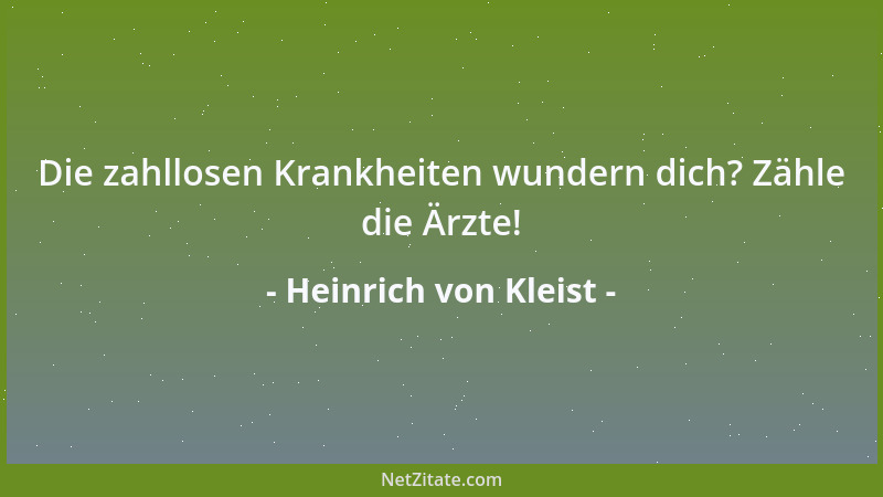 Heinrich von Kleist - Die zahllosen Krankheiten wundern dich? Zähle die Ärzte!...
