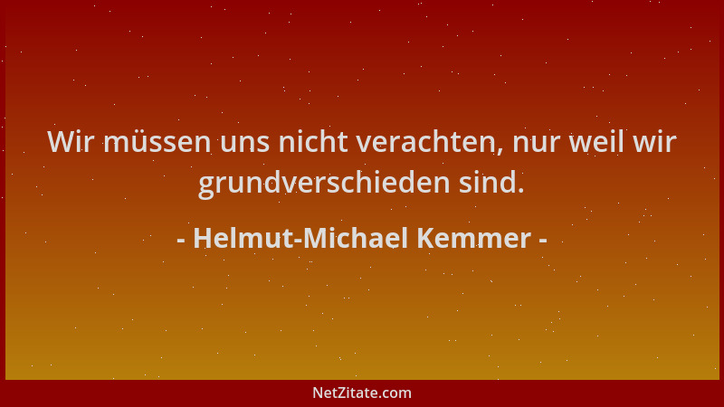 Helmut-Michael Kemmer - Wir müssen uns nicht verachten, nur weil wir grundverschieden sind....