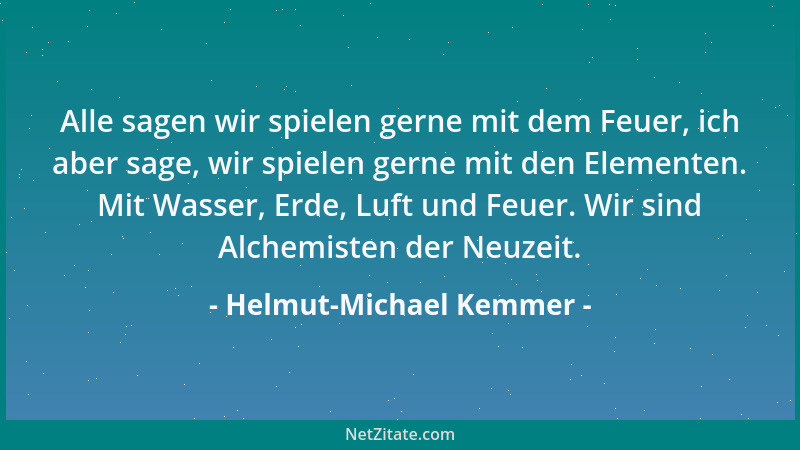 Helmut-Michael Kemmer - Alle sagen wir spielen gerne mit dem Feuer, ich aber sage, wir spielen gerne mit den Elementen. Mit...