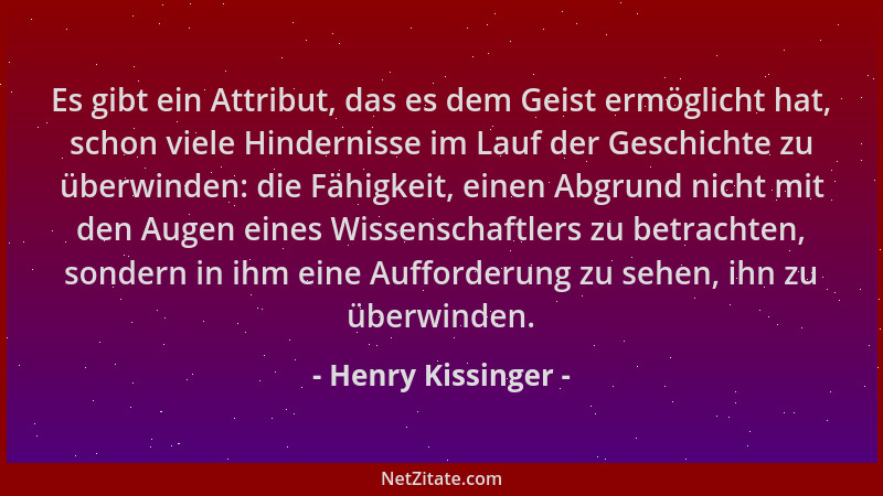 Henry Kissinger - Es gibt ein Attribut, das es dem Geist ermöglicht hat, schon viele Hindernisse im Lauf der Geschichte zu...
