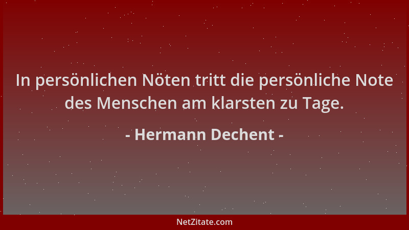 Hermann Dechent - In persönlichen Nöten tritt die persönliche Note des Menschen am klarsten zu Tage....