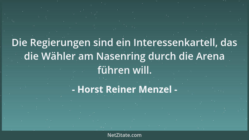 Horst Reiner Menzel - Die Regierungen sind ein Interessenkartell, das die Wähler am Nasenring durch die Arena führen will....