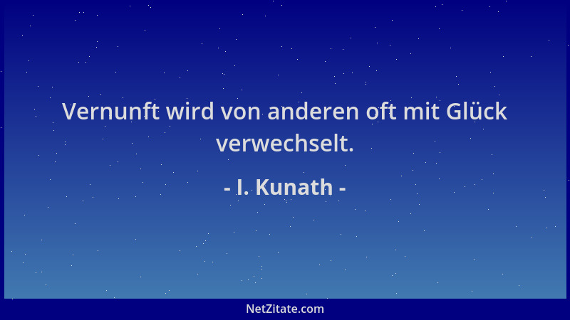 I. Kunath - Vernunft wird von anderen oft mit Glück verwechselt....