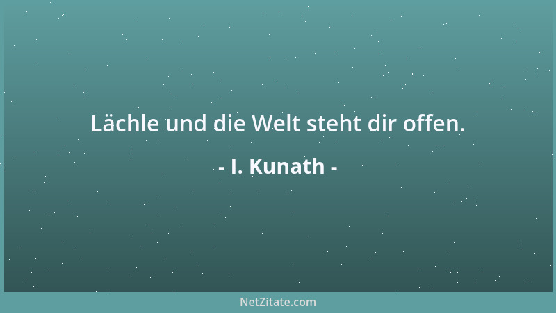 I. Kunath - Lächle und die Welt steht dir offen....