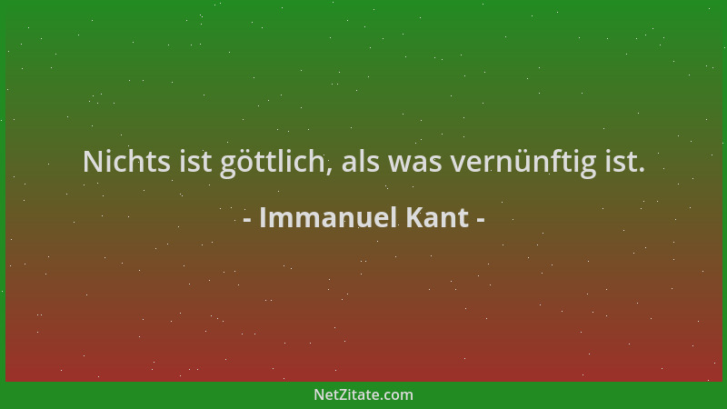 Immanuel Kant - Nichts ist göttlich, als was vernünftig ist....
