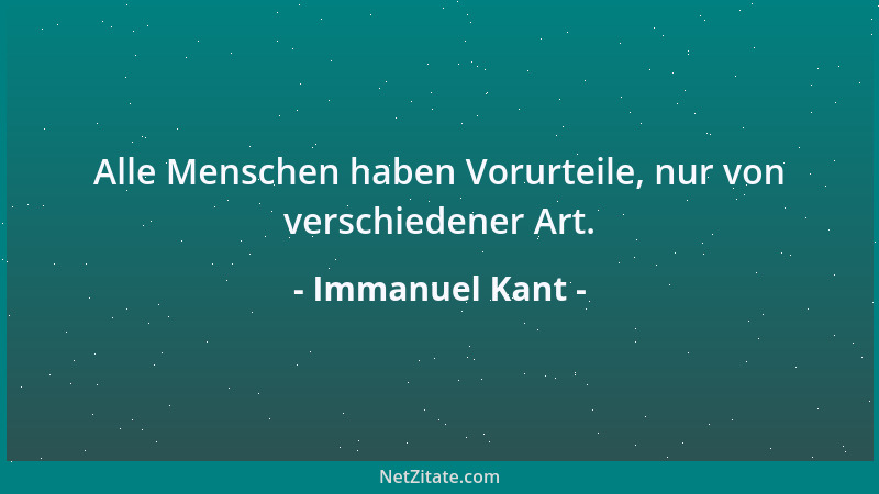 Immanuel Kant - Alle Menschen haben Vorurteile, nur von verschiedener Art....