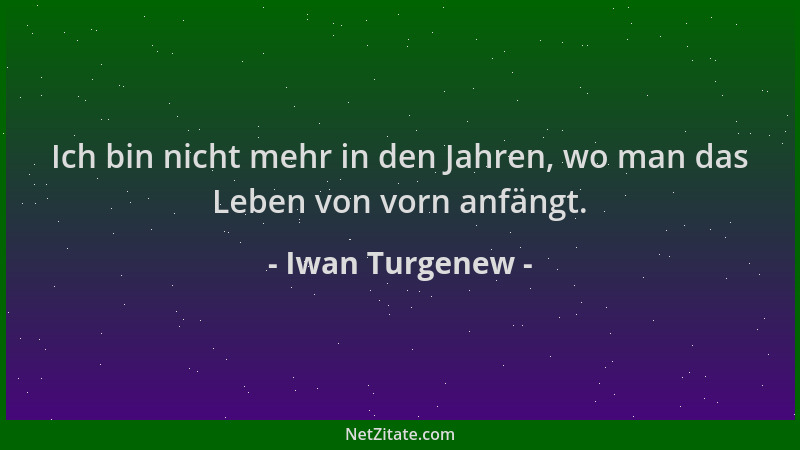 Iwan Turgenew - Ich bin nicht mehr in den Jahren, wo man das Leben von vorn anfängt....