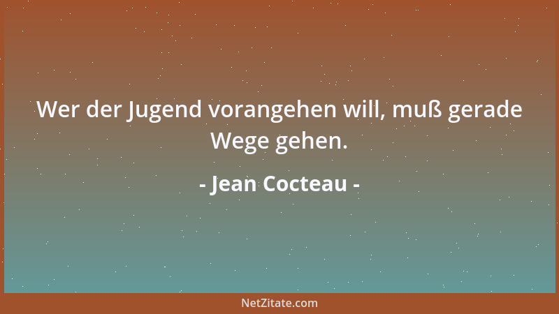 Jean Cocteau - Wer der Jugend vorangehen will, muß gerade Wege gehen....