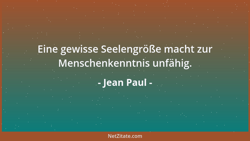 Jean Paul - Eine gewisse Seelengröße macht zur Menschenkenntnis unfähig....