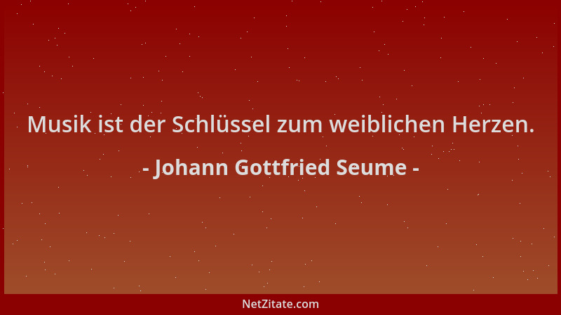 Johann Gottfried Seume - Musik ist der Schlüssel zum weiblichen Herzen....