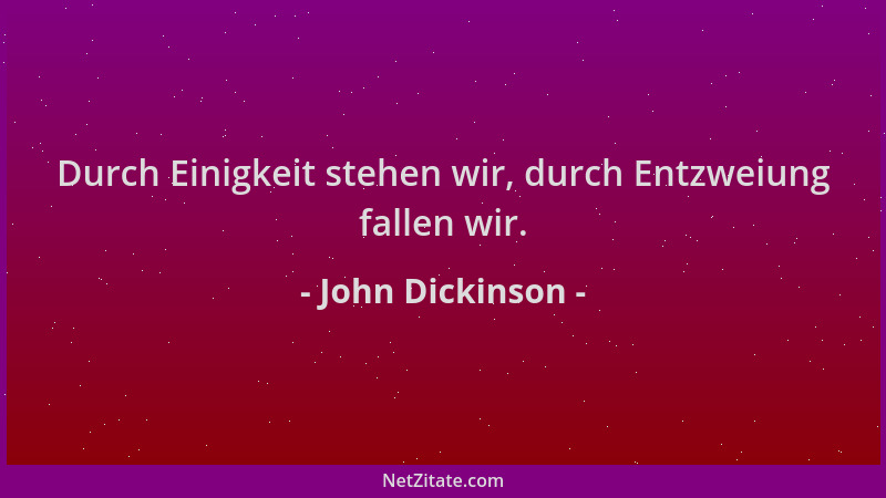 John Dickinson - Durch Einigkeit stehen wir, durch Entzweiung fallen wir....